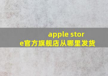 apple store官方旗舰店从哪里发货